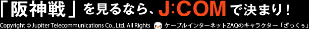  「阪神戦」をみるならJ:COMで決まり！