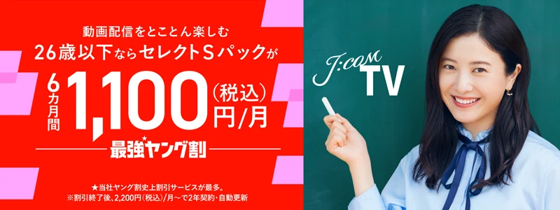 J:COM TV 動画配信をとことん楽しむ 26歳以下ならセレクトSパックが6カ月間1,100円/月 最強ヤング割