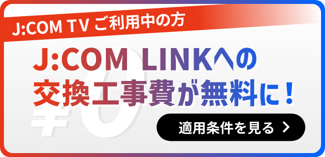 J:COM TV ご利用中の方 J:COM LINKへの交換工事費が無料に!