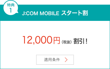 特典1 J:COM MOBILE スタート割 12,000円(税抜)割引!