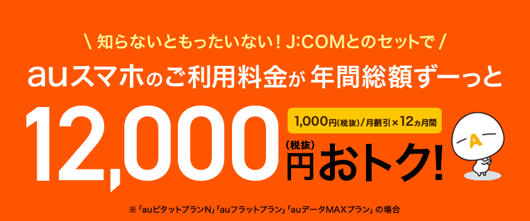 J:COMとのセットでauスマホのご利用料金がおトク!、ずーっと年間総額12,000円(税抜)おトク!