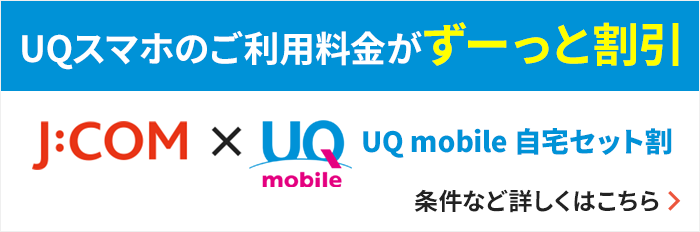 UQスマホのご利用料金がずーっと割引 J:COM×UQ mobile 自宅セット割 条件など詳しくはこちら