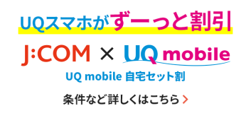 UQスマホがずーっと割引J:COM×UQ mobile UQ mobile 自宅セット割 条件など詳しくはこちら