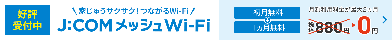 好評受付中 家じゅうサクサク!つながるWi-Fi J:COMメッシュWi-Fi 初月無料+一ヵ月無料 月額利用料金が最大2ヵ月 0円