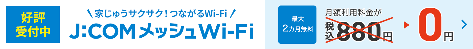 好評受付中 家じゅうサクサク!つながるWi-Fi J:COMメッシュWi-Fi 月額利用料金が税込880円→0円 最大2ヵ月無料