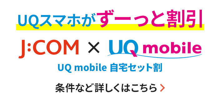 UQスマホがずーっと割引J:COM×UQ mobile UQ mobile 自宅セット割 条件など詳しくはこちら
