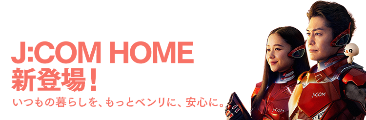 J:COM HOME新登場!いつもの暮らしを、もっとベンリに、安心に。
