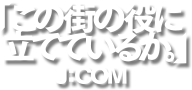 「この街の役に立てているか」J:COM