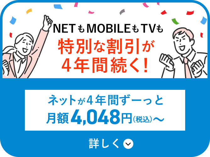 NETもMOBILEもTVも特別な割引が4年間続く! ネットが4年間ずーっと月額4,048円(税込)～