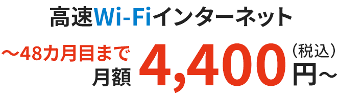高速Wi-Fiインターネット 〜48カ月目まで月額4,400円（税込）〜