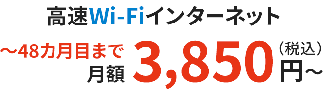 高速Wi-Fiインターネット 〜48カ月目まで月額3,850円（税込）〜