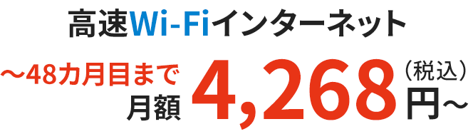 高速Wi-Fiインターネット 〜48カ月目まで月額4,268円（税込）〜