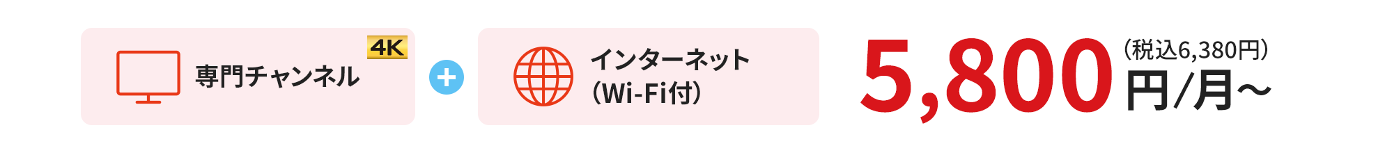 専門チャンネル + インターネット（Wi-Fi付） 月額5,800円（税込6,380円）