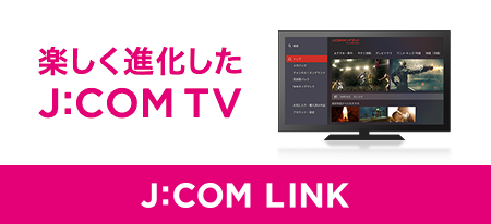 楽しく進化した J:COM TV NEW! J:COM LINK
