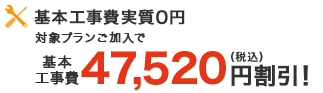 基本工事費実質0円 対象プランご加入で 基本工事費47,520円（税込）割引！