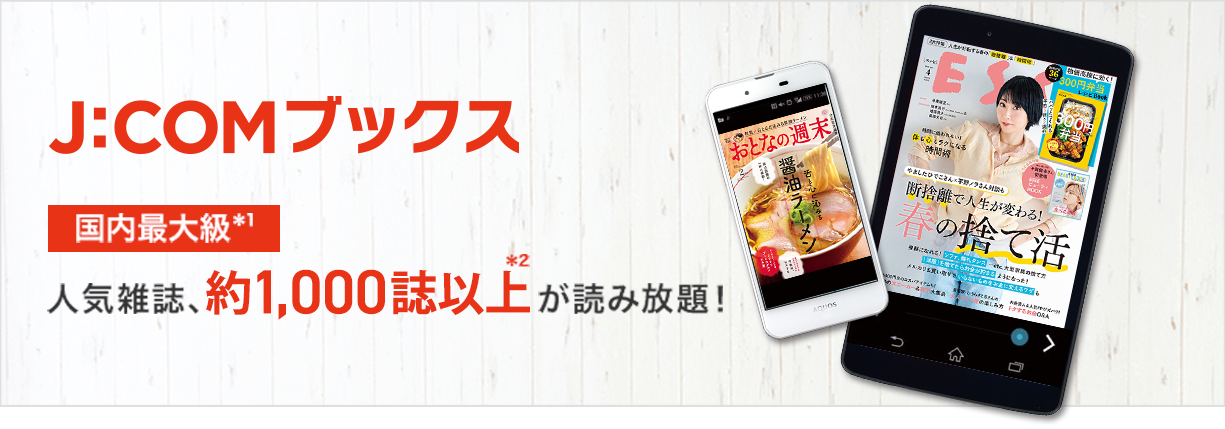 J:COMブックス 国内最大級*1 人気雑誌、約1,000誌以上*2が読み放題!