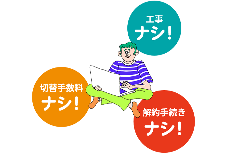 工事ナシ 解約手続きナシ 切替手数料ナシ