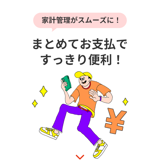 家計管理がスムーズに！ まとめてお支払いですっきり便利！