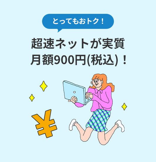 とってもおトク！ インターネットが実質月額900円(税込)～！