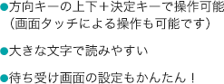 方向キーの上下+決定キーで操作可能(画面タッチによる操作も可能です) 大きな文字で読みやすい 待ち受け画面の設定もかんたん!