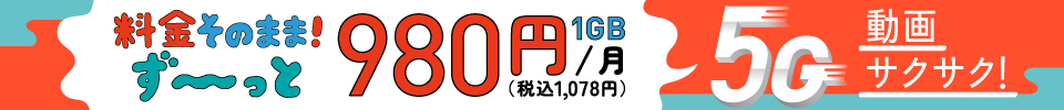 料金そのままず〜っと1GB980円（税込み1,078円）/月、5G動画サクサク！