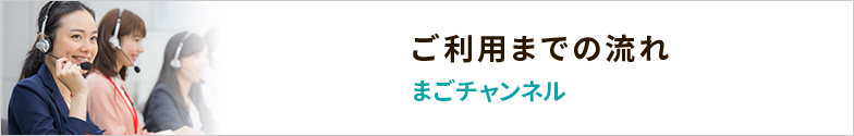 ご利用までの流れ まごチャンネル