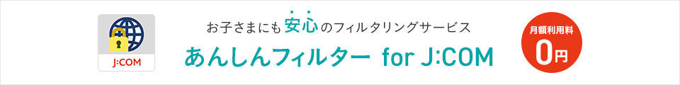 お子さまにも安心のフィルタリングサービス あんしんフィルター for J:COM