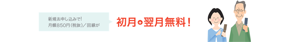 新規お申し込みで! 月額850円(税抜)/回線が 初月+翌月無料!