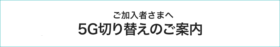 ご加入者さまへ/5G切り替えのご案内