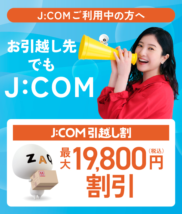 お引越し先でもJ:COM!!　J:COM引越し割 最大19,800円割引　J:COMならネット開通が最短4日
