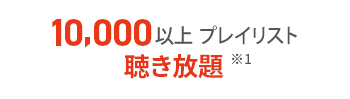 10,000以上プレイリスト聞き放題※1