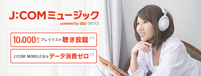 J:COMミュージック powered by auうたパス 10,000以上プレイリスト聞き放題※1 J:COM MOBILEならデータ通信量カウントなし※2