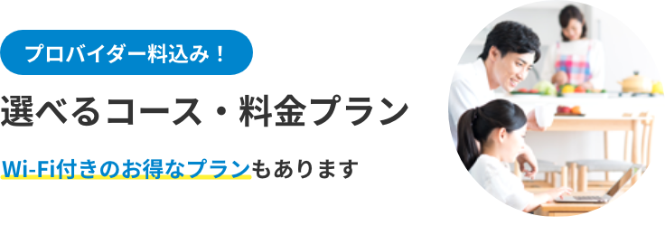 プロバイダー料込み！ 選べる料金・コースプラン Wi-Fi付きのお得なプランもあります