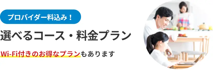 プロバイダー料込み! 選べるコース・料金プラン Wi-Fi付きのお得なプランもあります