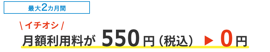 Recommended [Up to 2 months] Monthly usage fee is 550 yen (tax included) → 0 yen