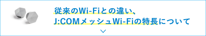 従来のWi-Fiとの違い、J:COMメッシュWi-Fiの特長について