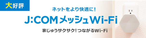 大好評 ネットをより快適に!J:COM メッシュWi-Fi 家じゅうサクサク!つながるWi-Fi
