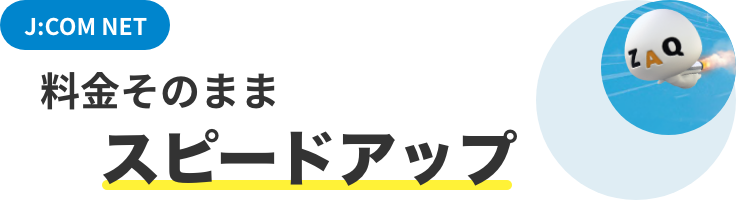 J:COM NET 料金そのまま!スピードアップ!