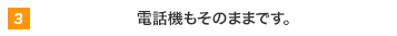 3 電話機もそのままです。