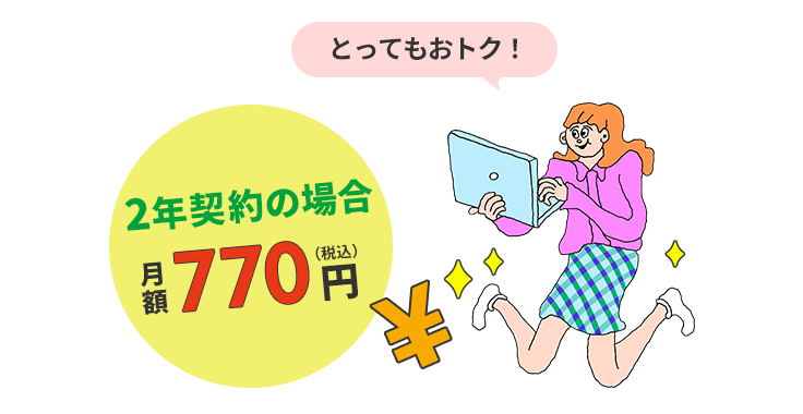 Great value! 2-year contract costs 770 yen per month (tax included)