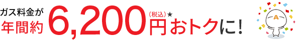 ガス料金が年間約6,200円(税抜)★おトクに!