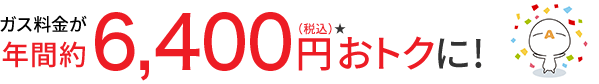 ガス料金が年間約6,400円(税抜)★おトクに!