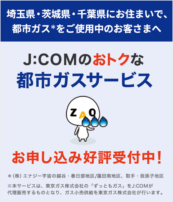 Para clientes que utilizam gás urbano na área de Koshigaya/Kasukabe/área de Hasuda Minami, estamos agora aceitando inscrições para o vantajoso serviço de gás urbano da J:COM!