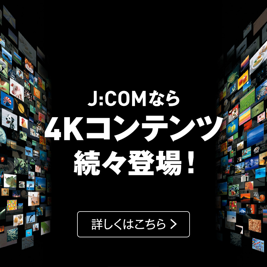 J:COMなら4Kコンテンツ続々登場！
