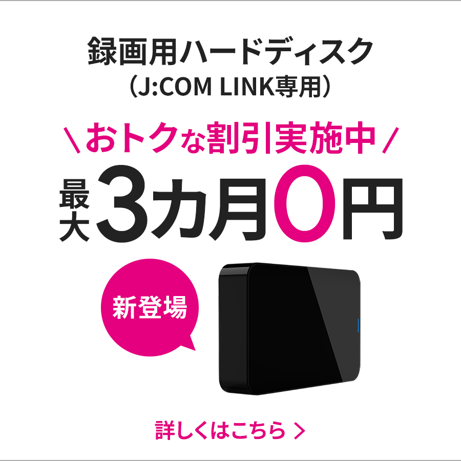 録画用ハードディスク（J:COM LINK専用）おトクな割引実施中 最大3か月0円