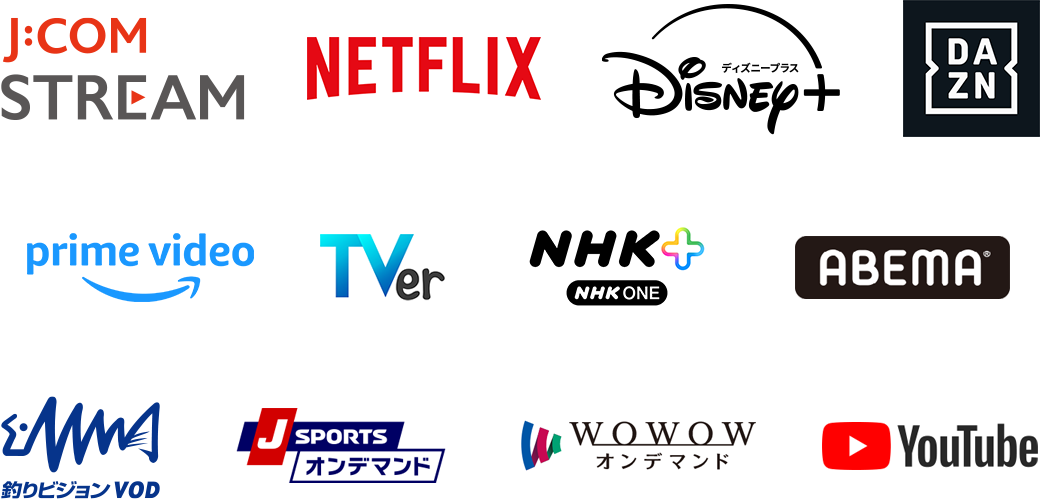 J:COM STREAM Netflix Disney+ DAZN prime video TVer NHK Plus ABEMA Fishing Vision VOD J SPORTS On Demand WOWOW On Demand Youtube