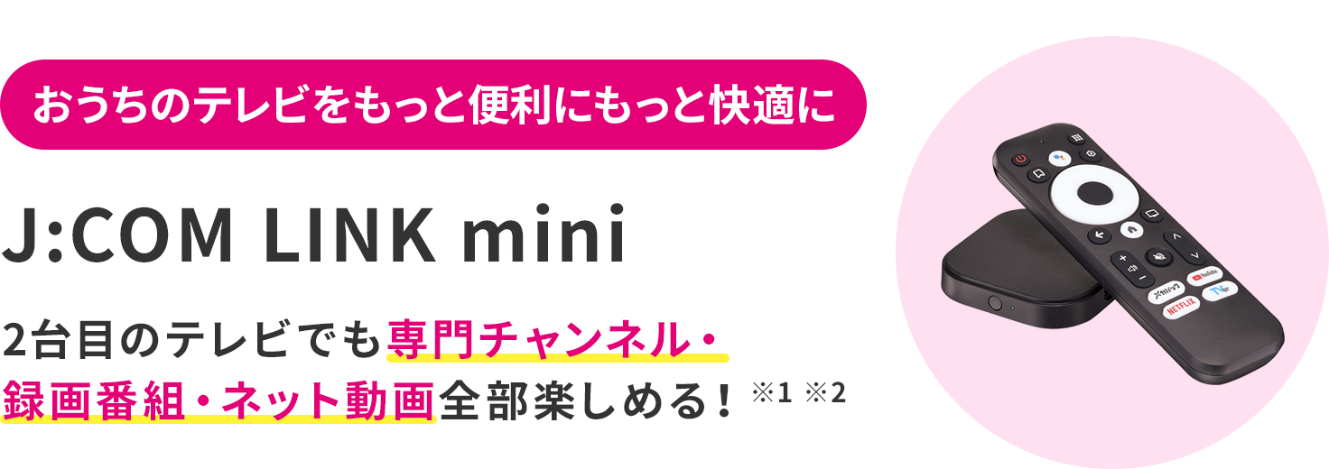 おうちのテレビをもっと便利にもっと快適に J:COM LINK mini