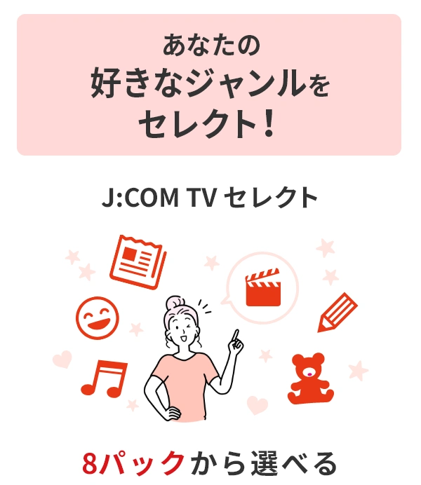Chọn thể loại yêu thích của bạn! Nó có sẵn từ J:COM TV chọn gói 8