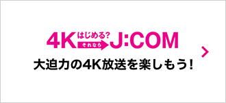 4Kはじめる？それならJ:COM 大迫力の4K放送を楽しもう！