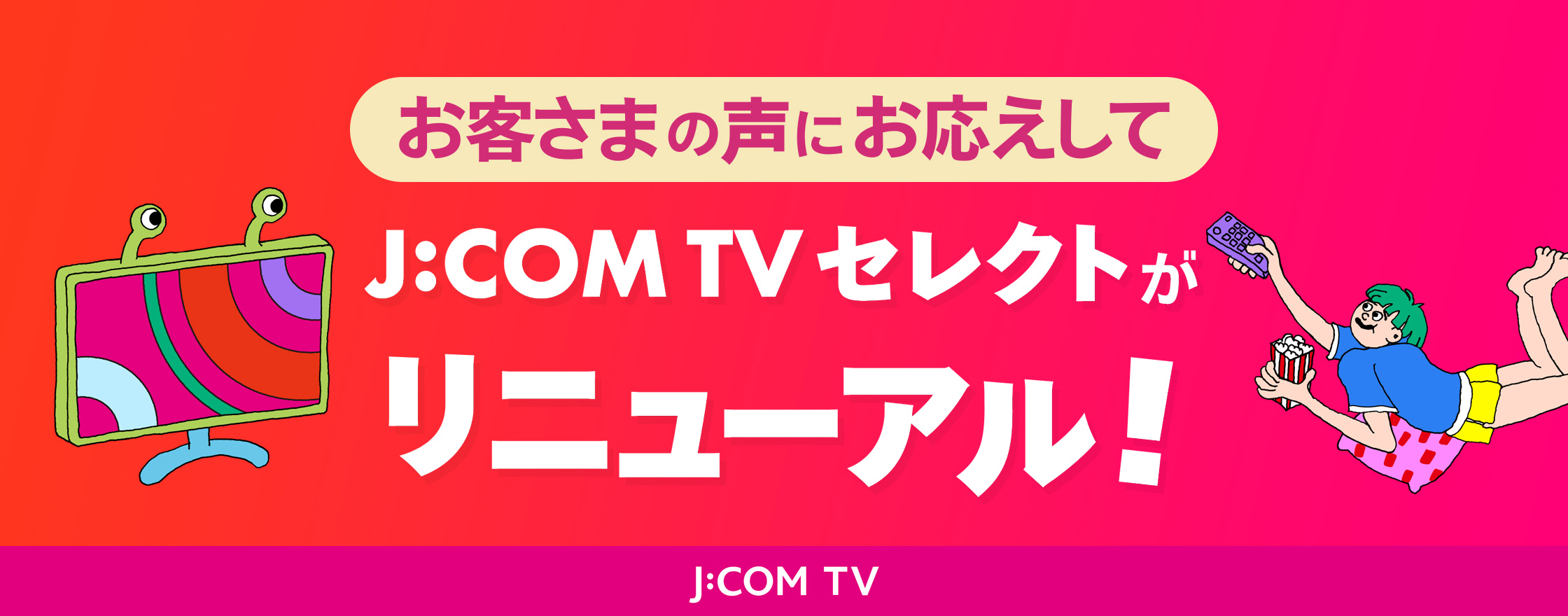 お客様の声にお応えしてJ:COM J:COM TVセレクトがリニューアル！